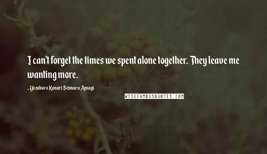 Yozaburo Kanari Seimaru Amagi Quotes: I can't forget the times we spent alone together. They leave me wanting more.