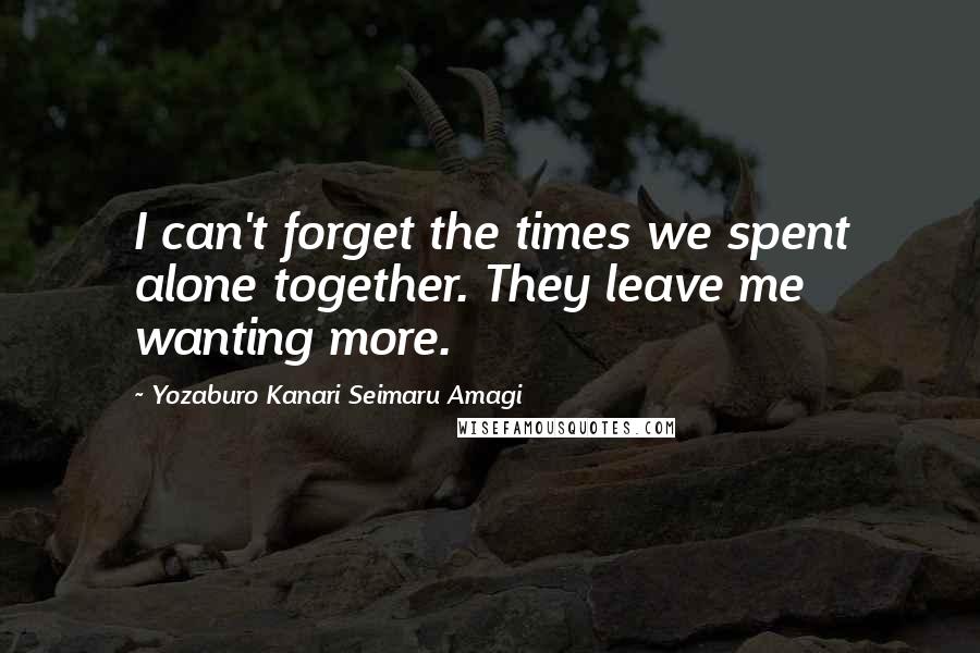 Yozaburo Kanari Seimaru Amagi Quotes: I can't forget the times we spent alone together. They leave me wanting more.