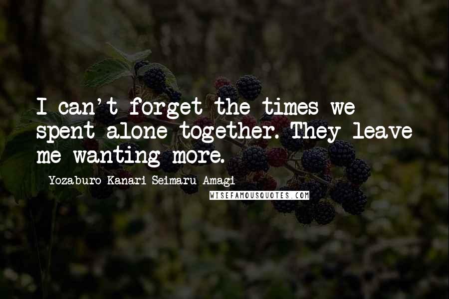Yozaburo Kanari Seimaru Amagi Quotes: I can't forget the times we spent alone together. They leave me wanting more.