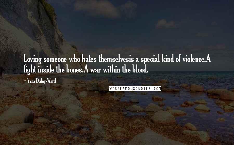 Yrsa Daley-Ward Quotes: Loving someone who hates themselvesis a special kind of violence.A fight inside the bones.A war within the blood.