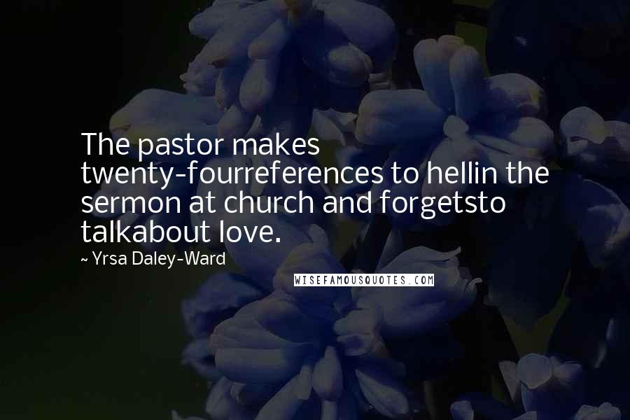 Yrsa Daley-Ward Quotes: The pastor makes twenty-fourreferences to hellin the sermon at church and forgetsto talkabout love.