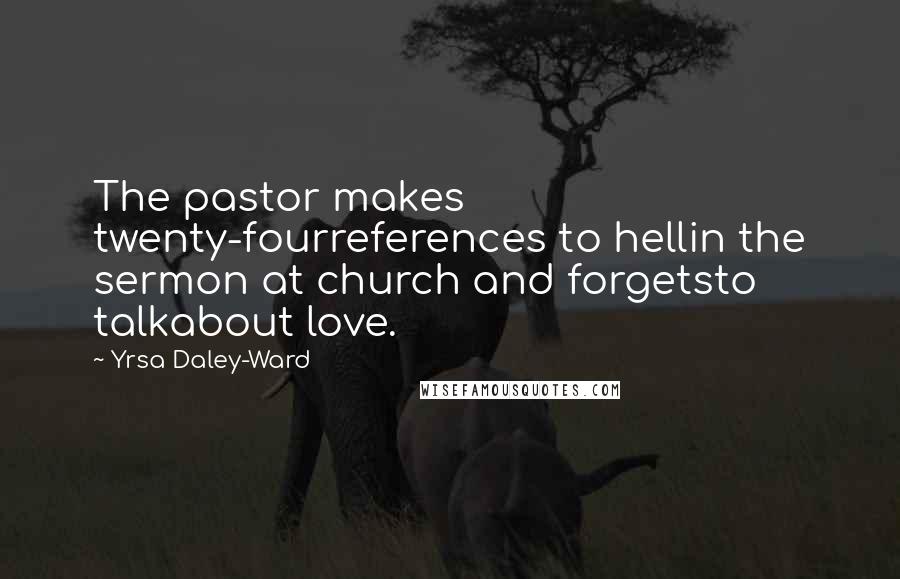 Yrsa Daley-Ward Quotes: The pastor makes twenty-fourreferences to hellin the sermon at church and forgetsto talkabout love.