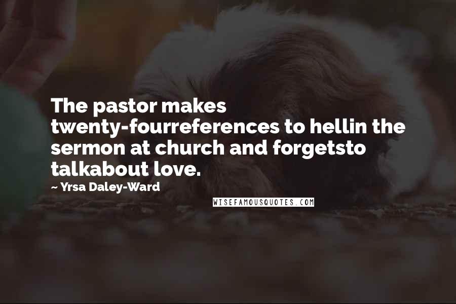 Yrsa Daley-Ward Quotes: The pastor makes twenty-fourreferences to hellin the sermon at church and forgetsto talkabout love.