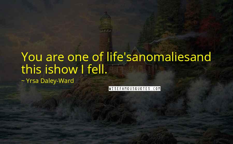 Yrsa Daley-Ward Quotes: You are one of life'sanomaliesand this ishow I fell.