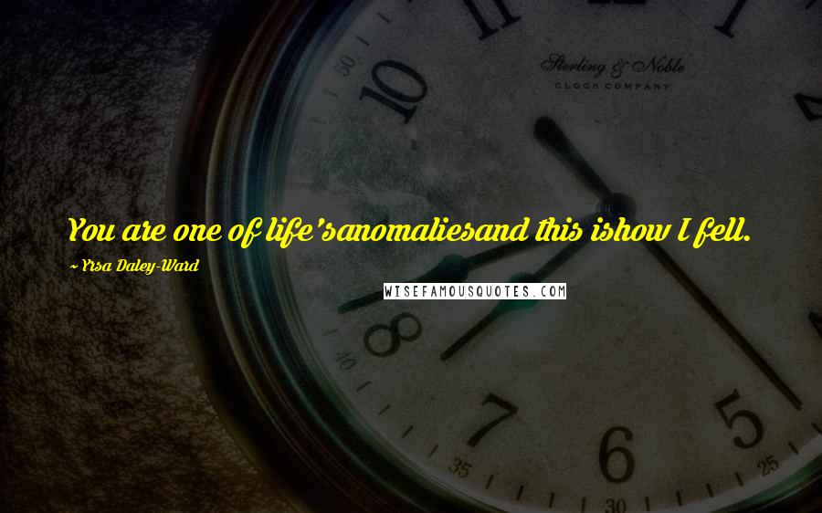 Yrsa Daley-Ward Quotes: You are one of life'sanomaliesand this ishow I fell.