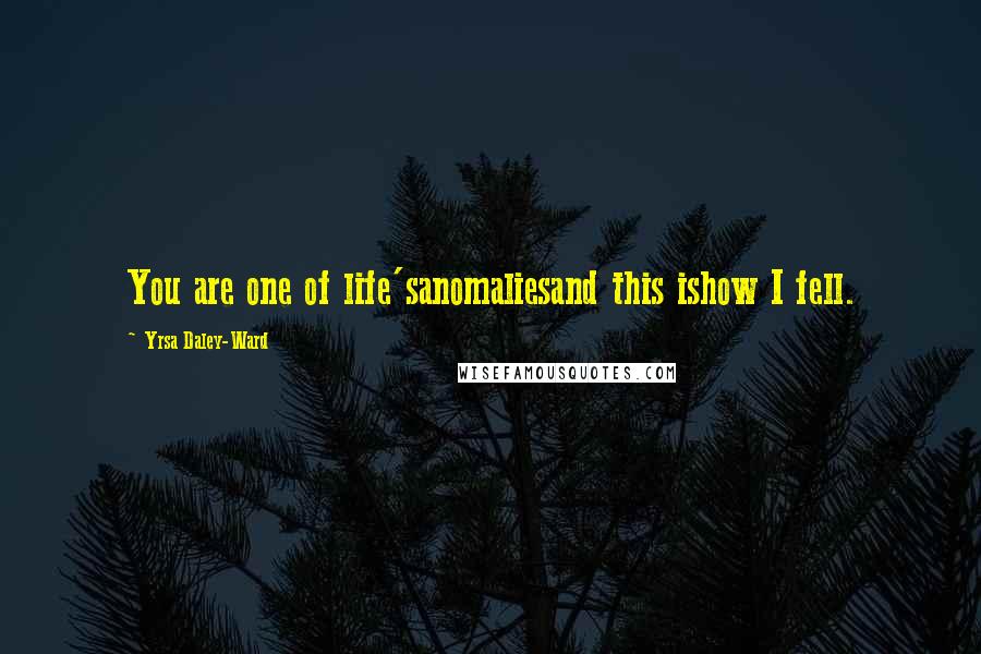 Yrsa Daley-Ward Quotes: You are one of life'sanomaliesand this ishow I fell.