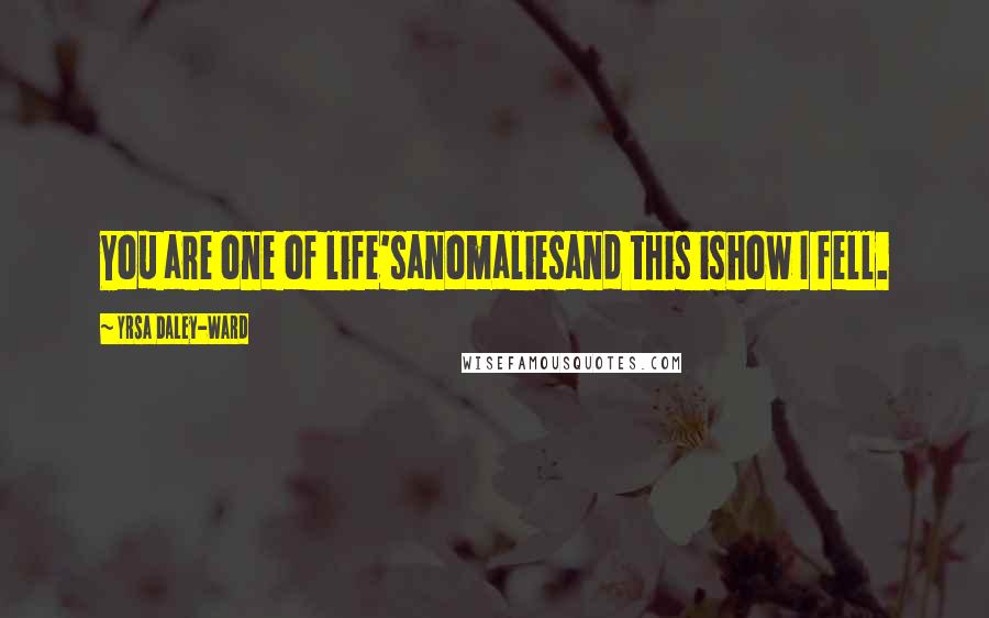 Yrsa Daley-Ward Quotes: You are one of life'sanomaliesand this ishow I fell.