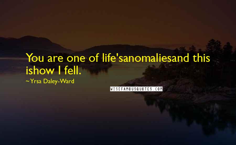 Yrsa Daley-Ward Quotes: You are one of life'sanomaliesand this ishow I fell.