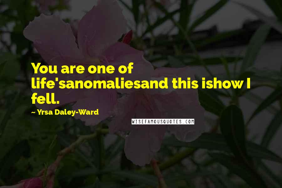 Yrsa Daley-Ward Quotes: You are one of life'sanomaliesand this ishow I fell.