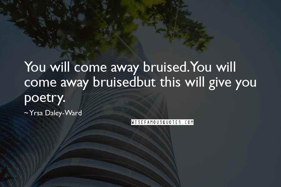Yrsa Daley-Ward Quotes: You will come away bruised.You will come away bruisedbut this will give you poetry.