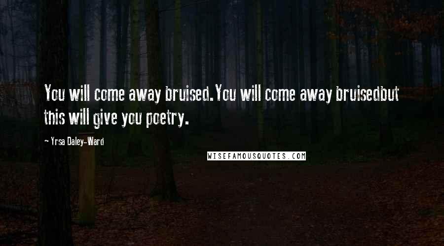 Yrsa Daley-Ward Quotes: You will come away bruised.You will come away bruisedbut this will give you poetry.