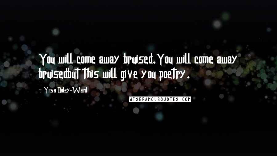 Yrsa Daley-Ward Quotes: You will come away bruised.You will come away bruisedbut this will give you poetry.