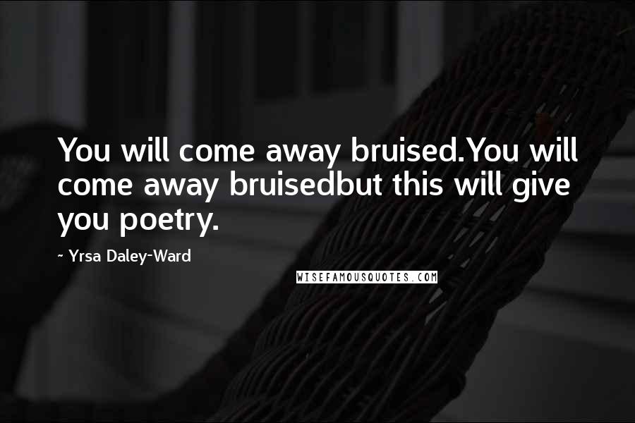 Yrsa Daley-Ward Quotes: You will come away bruised.You will come away bruisedbut this will give you poetry.