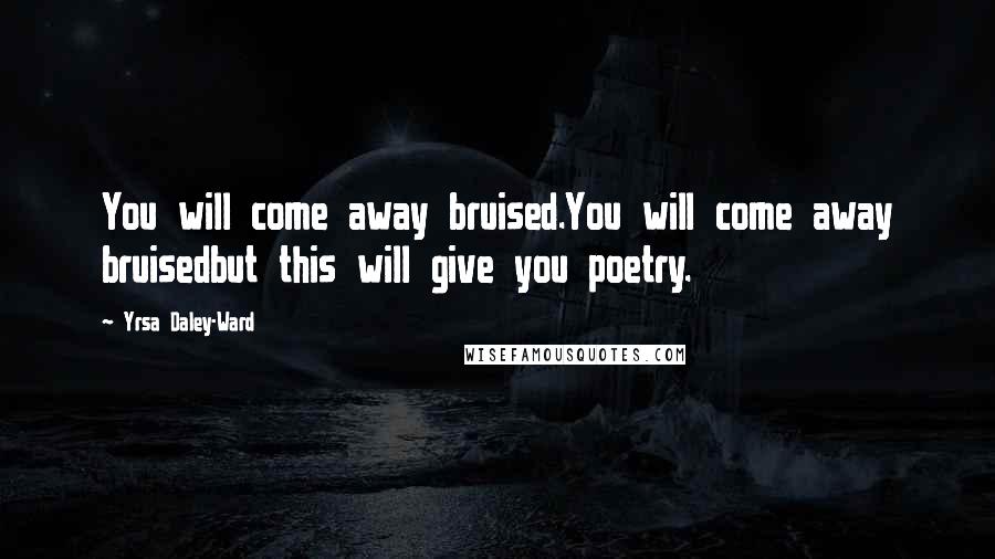 Yrsa Daley-Ward Quotes: You will come away bruised.You will come away bruisedbut this will give you poetry.