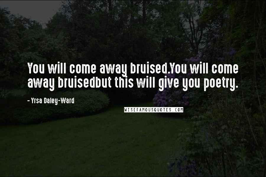 Yrsa Daley-Ward Quotes: You will come away bruised.You will come away bruisedbut this will give you poetry.