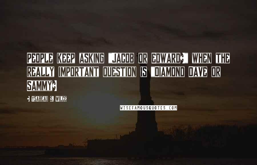 Ysabeau S. Wilce Quotes: People keep asking "Jacob or Edward?" when the really important question is "Diamond Dave or Sammy?