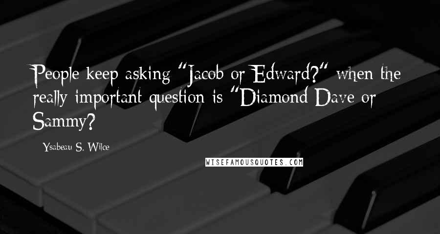 Ysabeau S. Wilce Quotes: People keep asking "Jacob or Edward?" when the really important question is "Diamond Dave or Sammy?