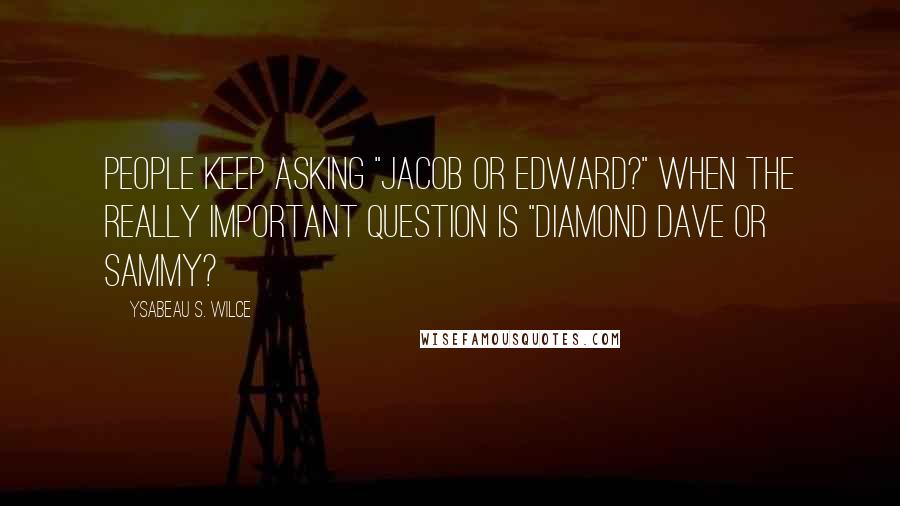 Ysabeau S. Wilce Quotes: People keep asking "Jacob or Edward?" when the really important question is "Diamond Dave or Sammy?