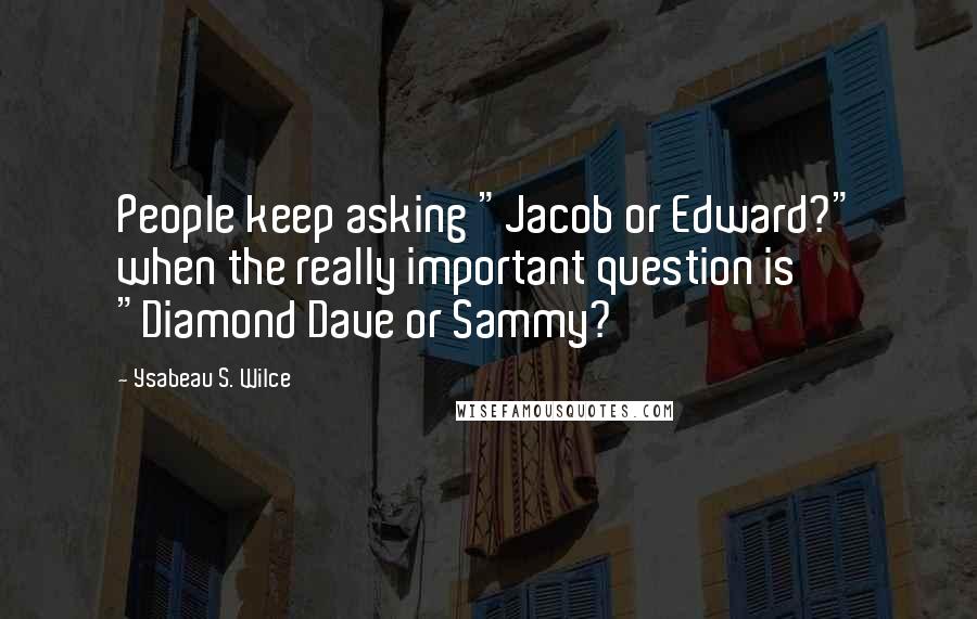 Ysabeau S. Wilce Quotes: People keep asking "Jacob or Edward?" when the really important question is "Diamond Dave or Sammy?