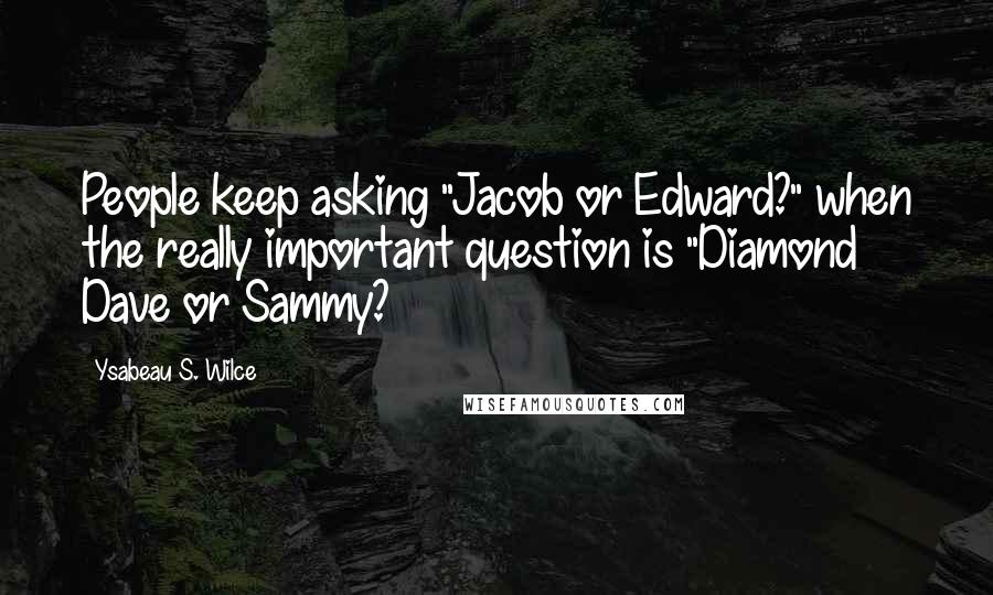 Ysabeau S. Wilce Quotes: People keep asking "Jacob or Edward?" when the really important question is "Diamond Dave or Sammy?