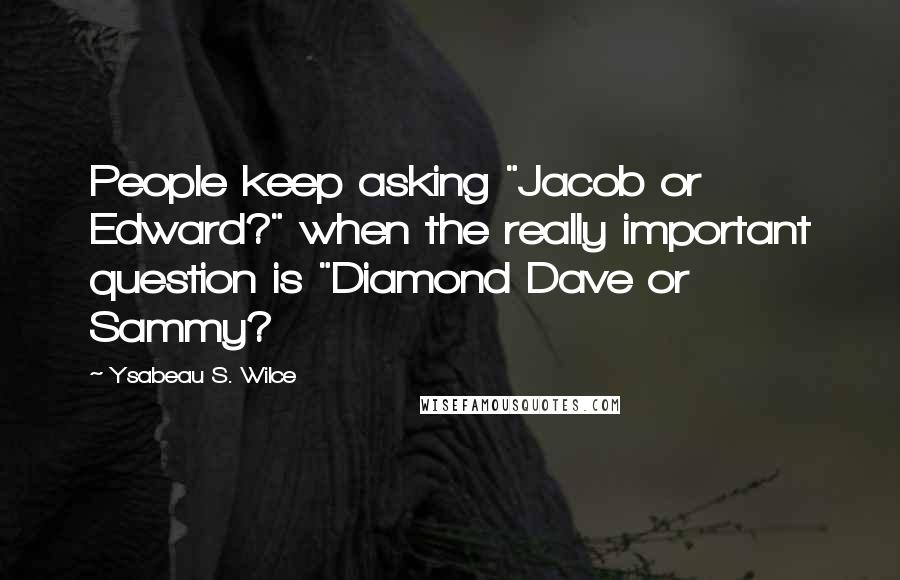 Ysabeau S. Wilce Quotes: People keep asking "Jacob or Edward?" when the really important question is "Diamond Dave or Sammy?