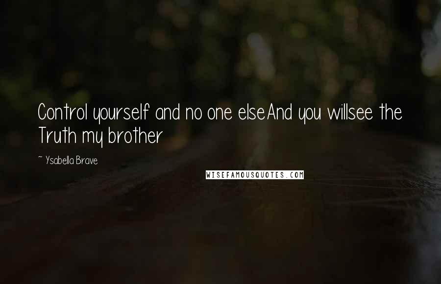 Ysabella Brave Quotes: Control yourself and no one elseAnd you willsee the Truth my brother