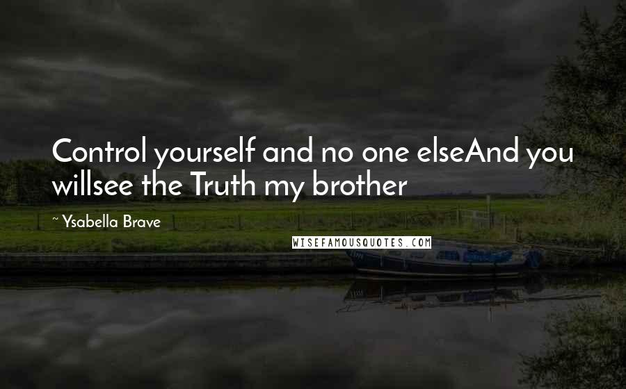 Ysabella Brave Quotes: Control yourself and no one elseAnd you willsee the Truth my brother