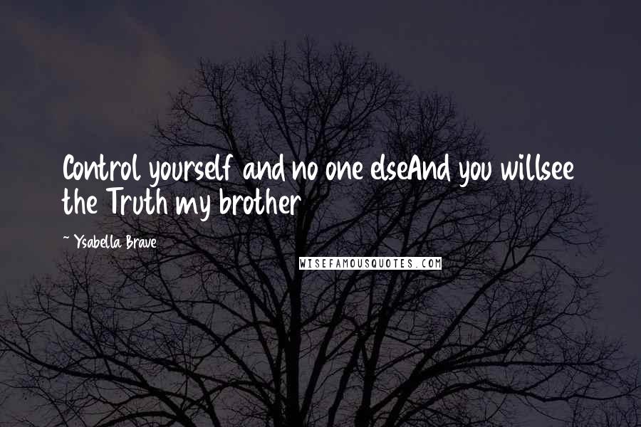 Ysabella Brave Quotes: Control yourself and no one elseAnd you willsee the Truth my brother