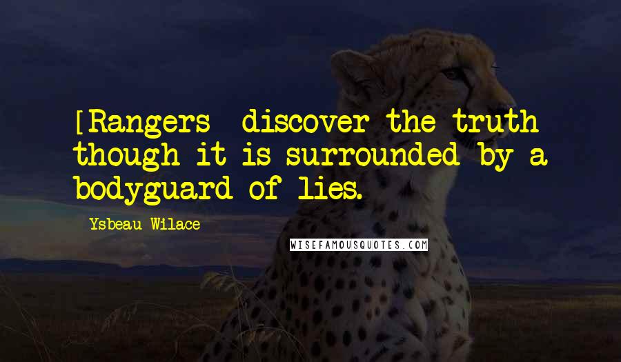 Ysbeau Wilace Quotes: [Rangers] discover the truth though it is surrounded by a bodyguard of lies.