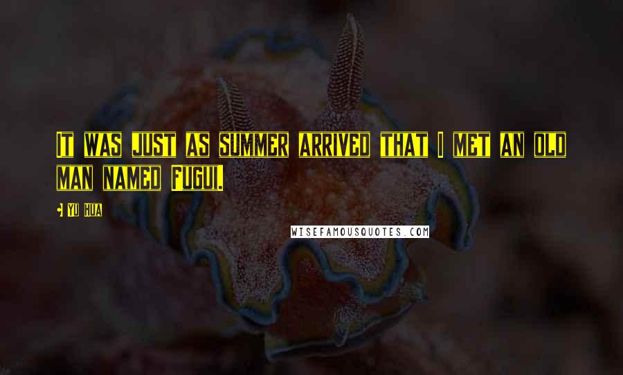 Yu Hua Quotes: It was just as summer arrived that I met an old man named Fugui.
