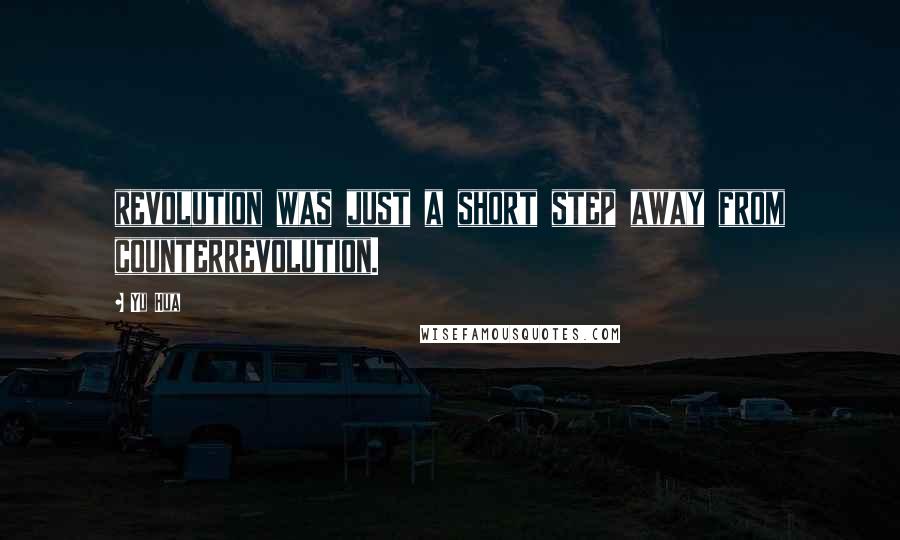 Yu Hua Quotes: revolution was just a short step away from counterrevolution.