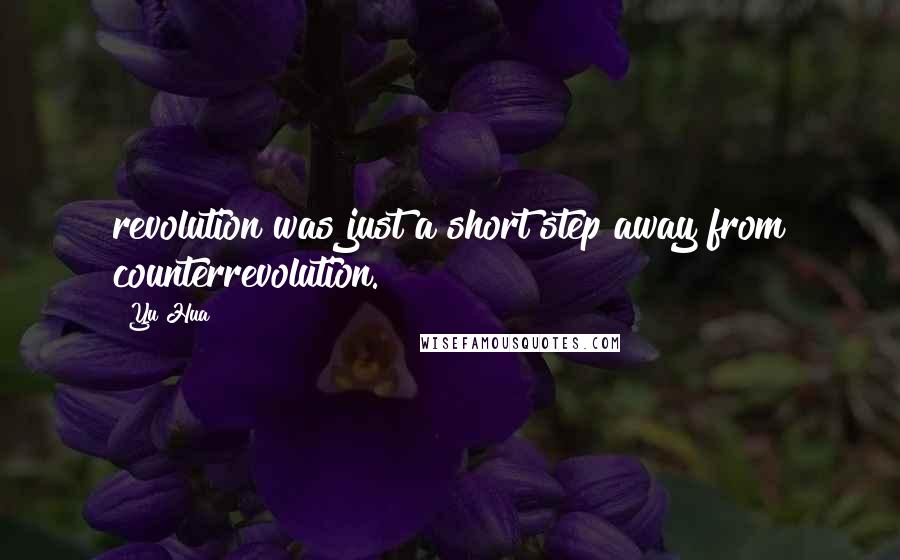 Yu Hua Quotes: revolution was just a short step away from counterrevolution.