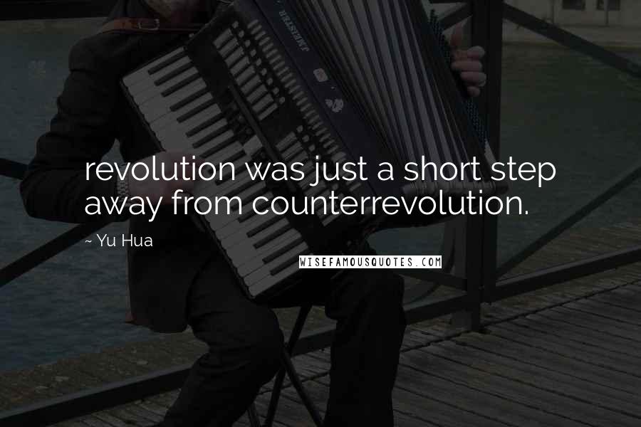 Yu Hua Quotes: revolution was just a short step away from counterrevolution.