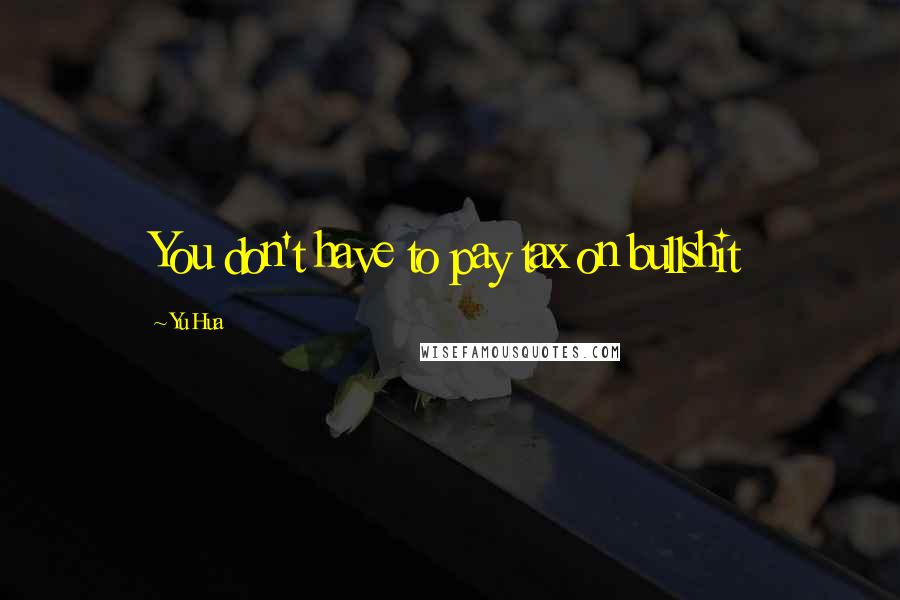 Yu Hua Quotes: You don't have to pay tax on bullshit