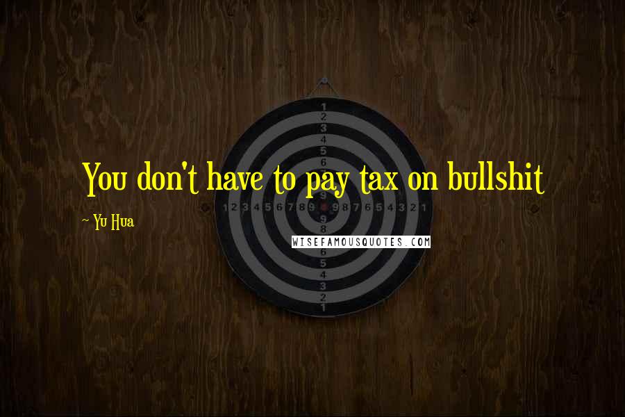 Yu Hua Quotes: You don't have to pay tax on bullshit