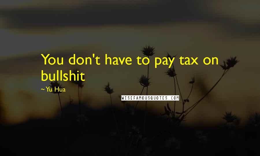 Yu Hua Quotes: You don't have to pay tax on bullshit