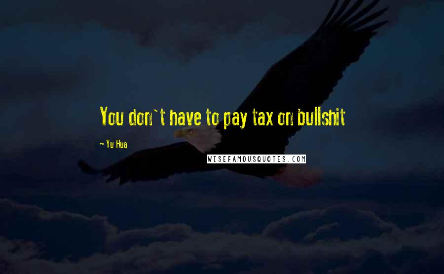 Yu Hua Quotes: You don't have to pay tax on bullshit