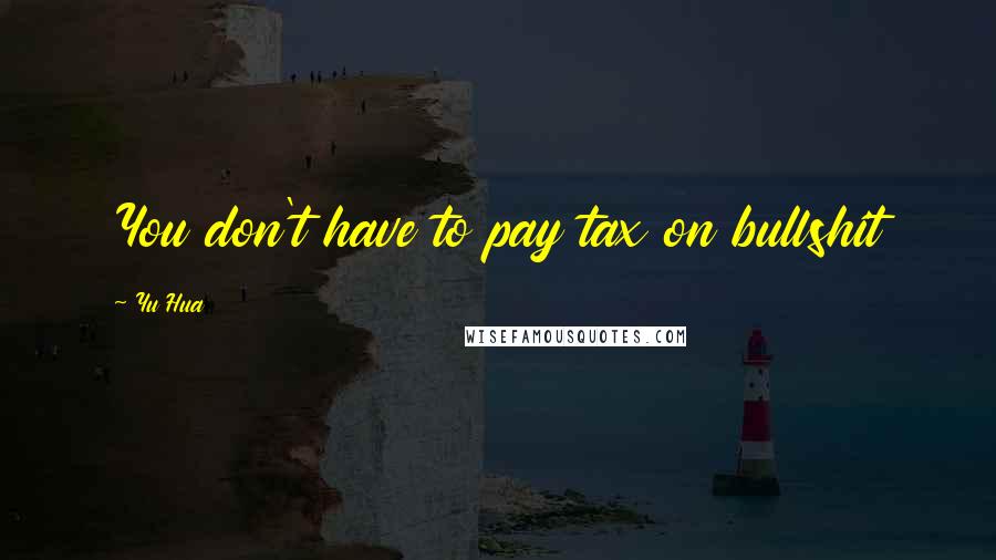 Yu Hua Quotes: You don't have to pay tax on bullshit