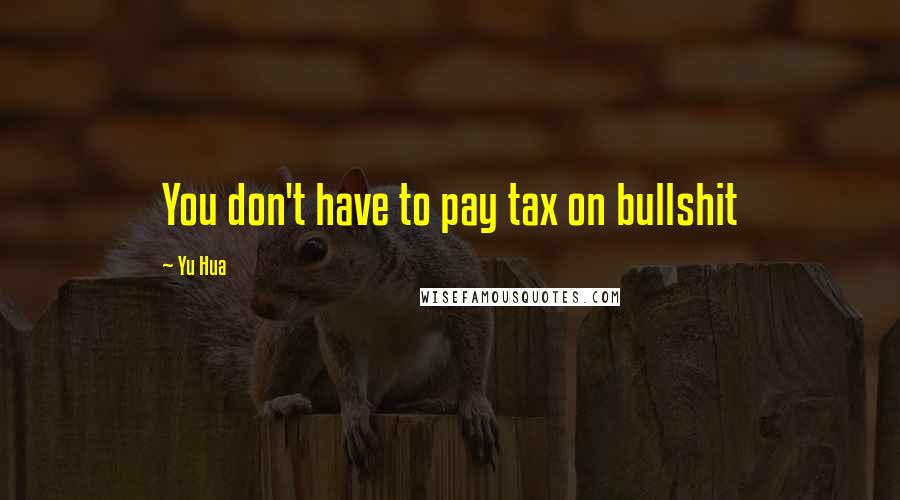 Yu Hua Quotes: You don't have to pay tax on bullshit