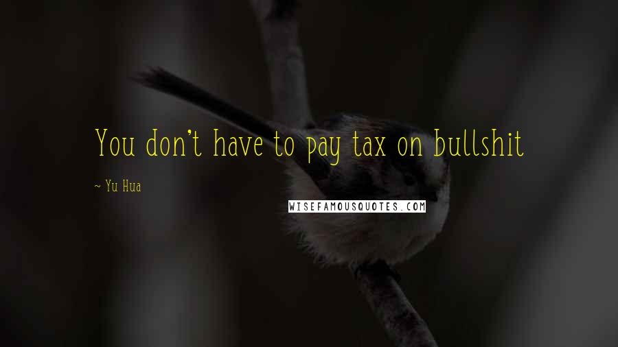 Yu Hua Quotes: You don't have to pay tax on bullshit