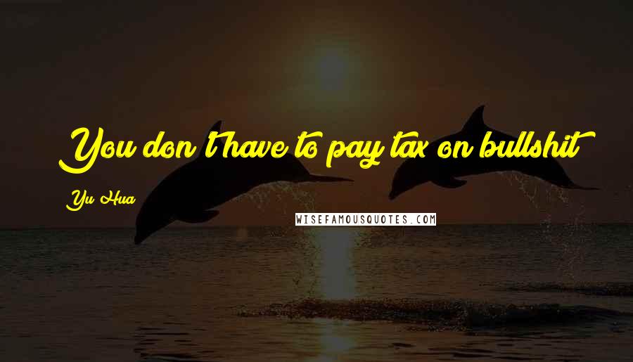 Yu Hua Quotes: You don't have to pay tax on bullshit