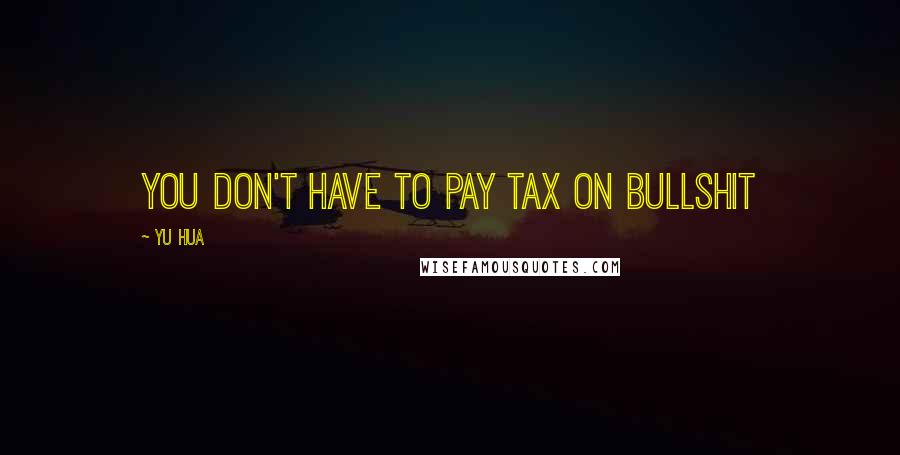 Yu Hua Quotes: You don't have to pay tax on bullshit
