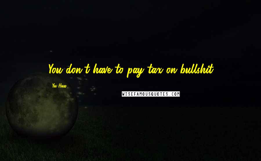 Yu Hua Quotes: You don't have to pay tax on bullshit