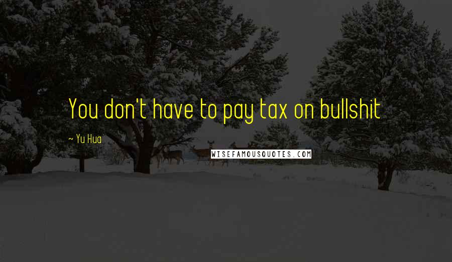 Yu Hua Quotes: You don't have to pay tax on bullshit