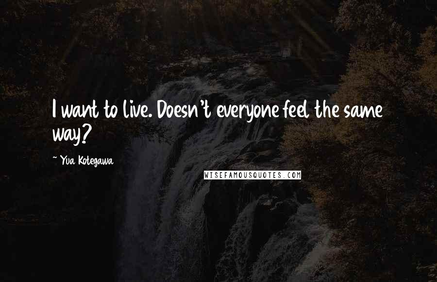 Yua Kotegawa Quotes: I want to live. Doesn't everyone feel the same way?