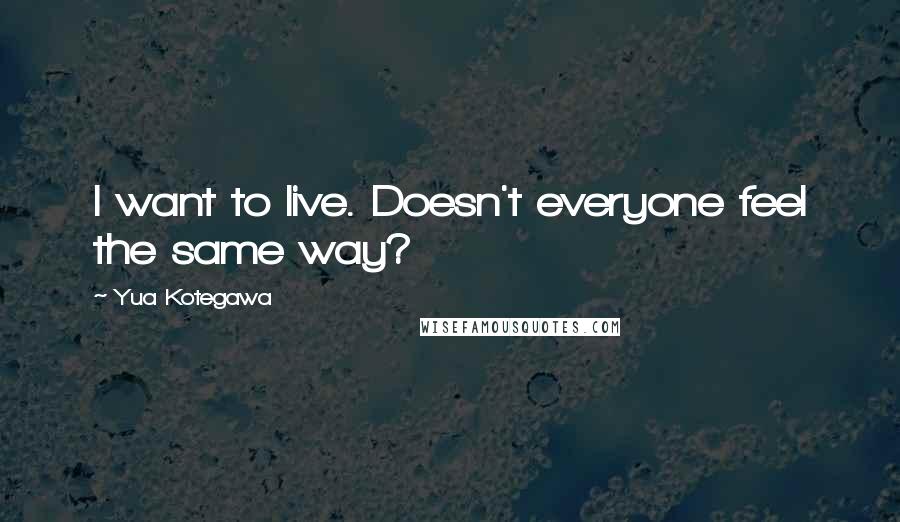 Yua Kotegawa Quotes: I want to live. Doesn't everyone feel the same way?