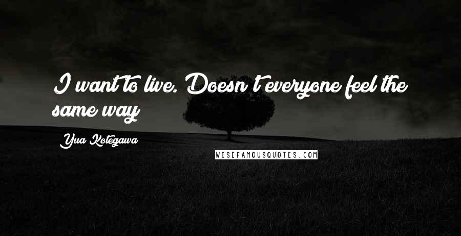 Yua Kotegawa Quotes: I want to live. Doesn't everyone feel the same way?