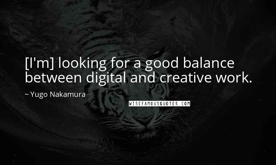 Yugo Nakamura Quotes: [I'm] looking for a good balance between digital and creative work.