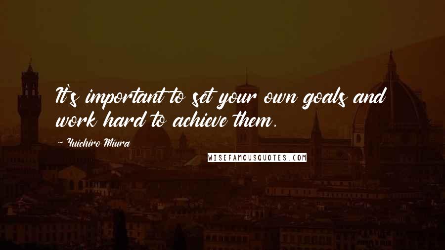 Yuichiro Miura Quotes: It's important to set your own goals and work hard to achieve them.