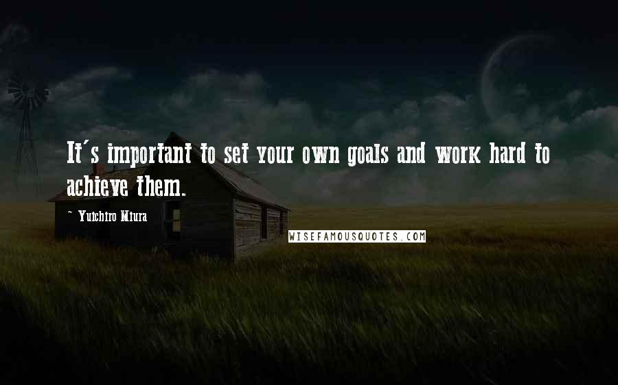 Yuichiro Miura Quotes: It's important to set your own goals and work hard to achieve them.